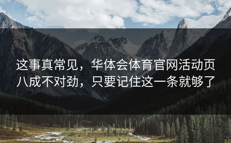 这事真常见，华体会体育官网活动页八成不对劲，只要记住这一条就够了