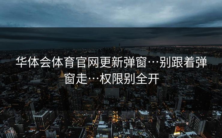 华体会体育官网更新弹窗…别跟着弹窗走…权限别全开