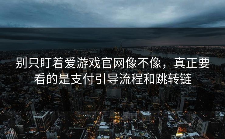 别只盯着爱游戏官网像不像，真正要看的是支付引导流程和跳转链
