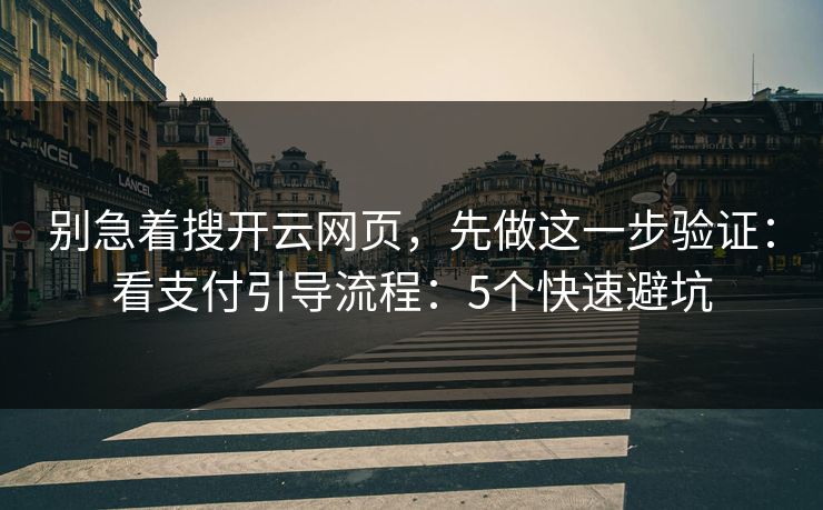 别急着搜开云网页,先做这一步验证:看支付引导流程:5个快速避坑
