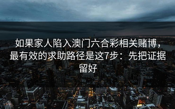如果家人陷入澳门六合彩相关赌博，最有效的求助路径是这7步：先把证据留好