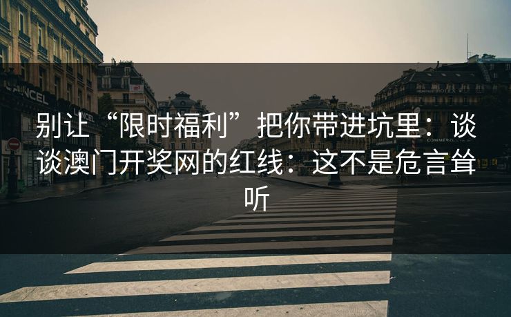 别让“限时福利”把你带进坑里:谈谈澳门开奖网的红线:这不是危言耸听