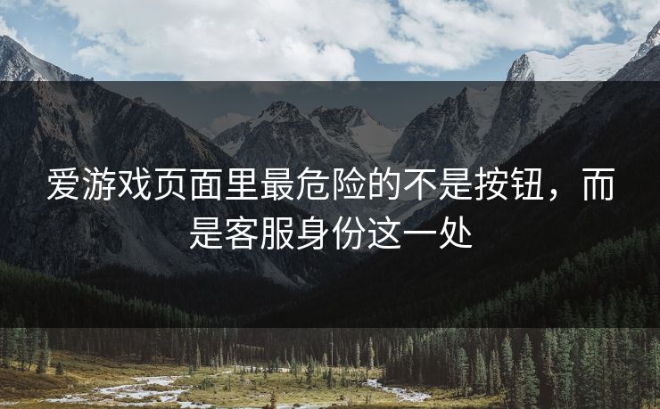 爱游戏页面里最危险的不是按钮，而是客服身份这一处