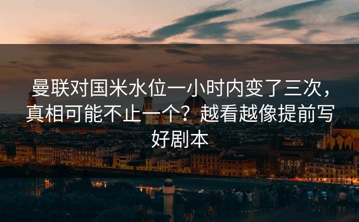 曼联对国米水位一小时内变了三次，真相可能不止一个？越看越像提前写好剧本