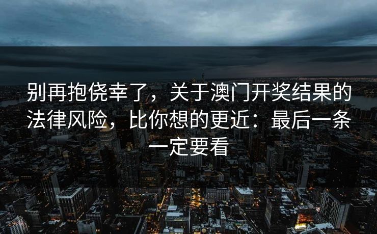 别再抱侥幸了，关于澳门开奖结果的法律风险，比你想的更近：最后一条一定要看