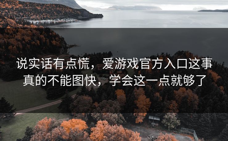 说实话有点慌，爱游戏官方入口这事真的不能图快，学会这一点就够了