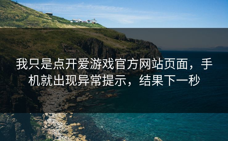 我只是点开爱游戏官方网站页面，手机就出现异常提示，结果下一秒