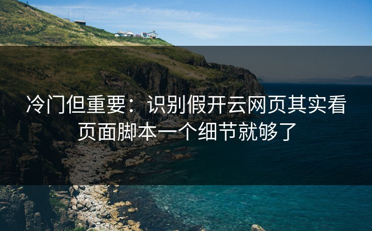 冷门但重要：识别假开云网页其实看页面脚本一个细节就够了