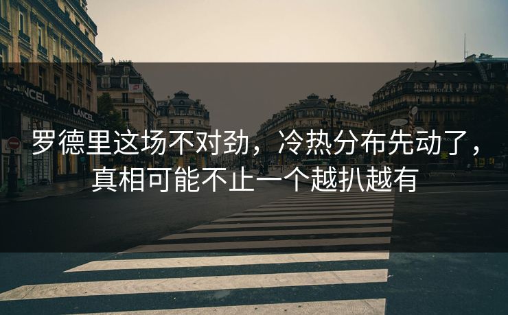 罗德里这场不对劲，冷热分布先动了，真相可能不止一个越扒越有
