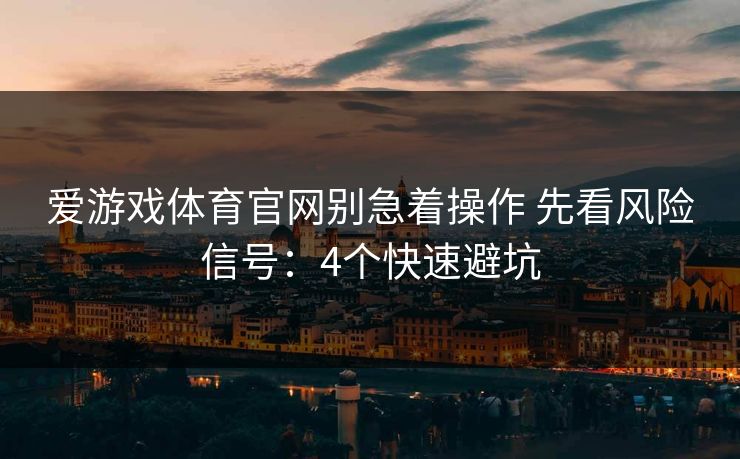 爱游戏体育官网别急着操作 先看风险信号:4个快速避坑