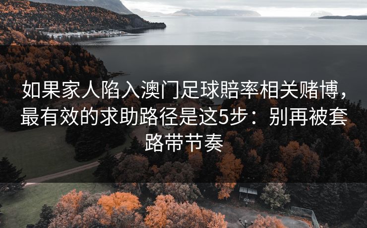 如果家人陷入澳门足球賠率相关赌博,最有效的求助路径是这5步:别再被套路带节奏